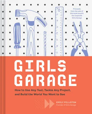 Girls Garage: How to Use Any Tool, Tackle Any Project, and Build the World You Want to See (Teenage Trailblazers, Stem Building 